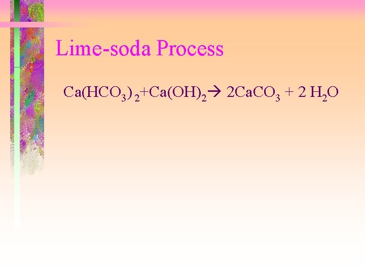 Lime-soda Process Ca(HCO 3) 2+Ca(OH)2 2 Ca. CO 3 + 2 H 2 O