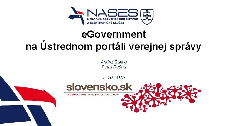 e. Government na Ústrednom portáli verejnej správy Andrej Šaling Petra Rečná 7. 10. 2015