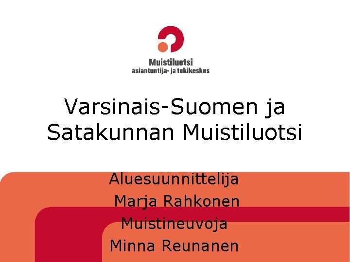 Varsinais-Suomen ja Satakunnan Muistiluotsi Aluesuunnittelija Marja Rahkonen Muistineuvoja Minna Reunanen 