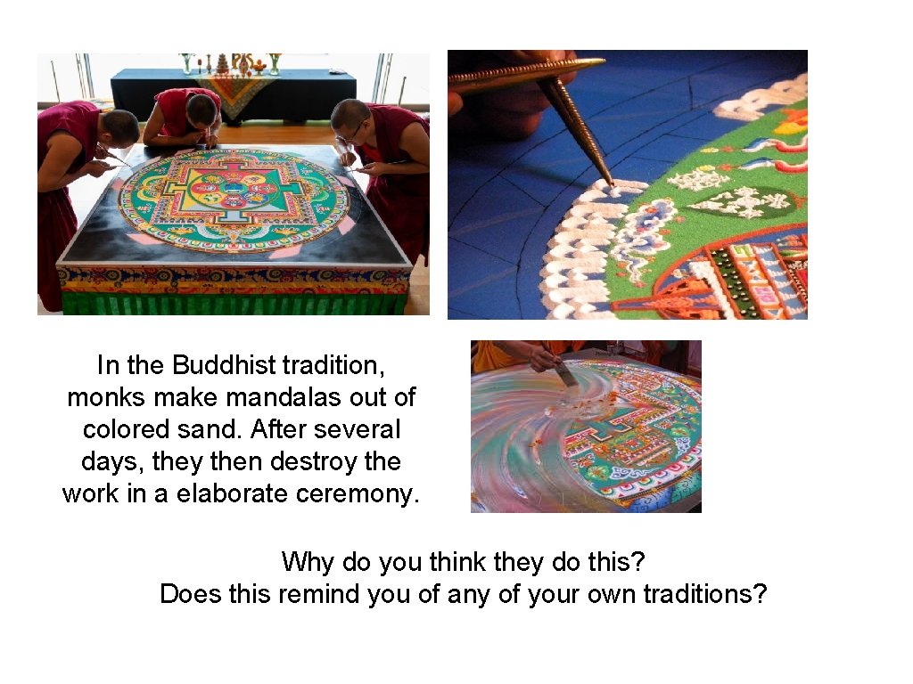 In the Buddhist tradition, monks make mandalas out of colored sand. After several days,