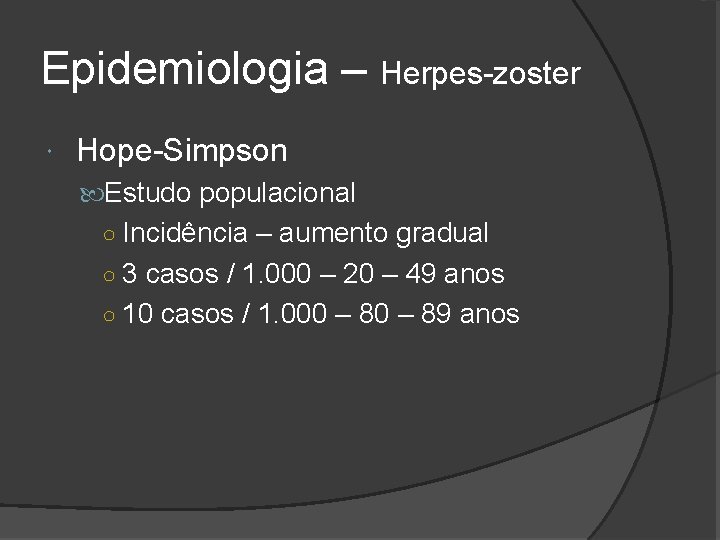Epidemiologia – Herpes-zoster Hope-Simpson Estudo populacional ○ Incidência – aumento gradual ○ 3 casos