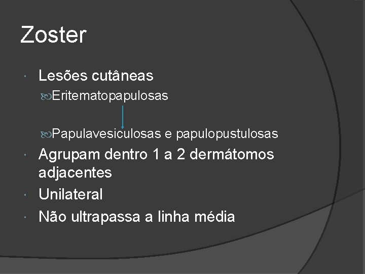 Zoster Lesões cutâneas Eritematopapulosas Papulavesiculosas e papulopustulosas Agrupam dentro 1 a 2 dermátomos adjacentes