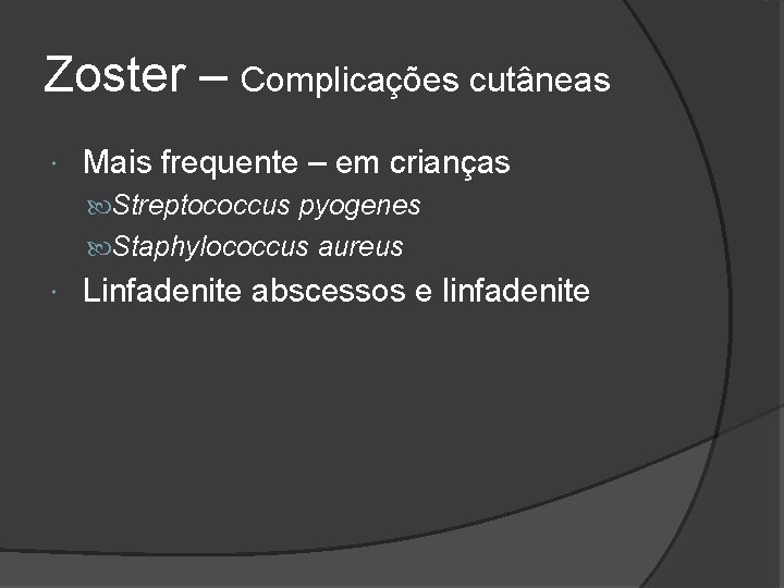 Zoster – Complicações cutâneas Mais frequente – em crianças Streptococcus pyogenes Staphylococcus aureus Linfadenite