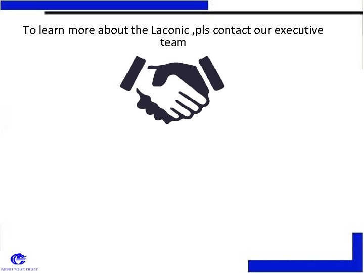 To learn more about the Laconic , pls contact our executive team To learn more about the Laconic , pls contact our executive team