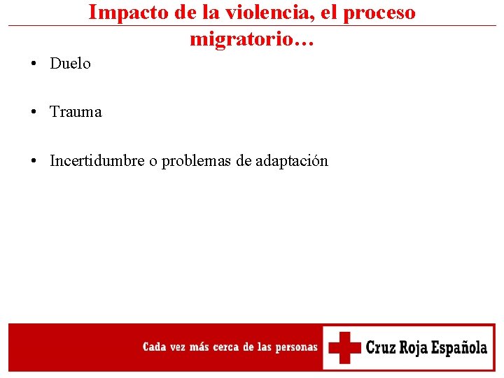 Impacto de la violencia, el proceso migratorio… • Duelo • Trauma • Incertidumbre o Impacto de la violencia, el proceso migratorio… • Duelo • Trauma • Incertidumbre o