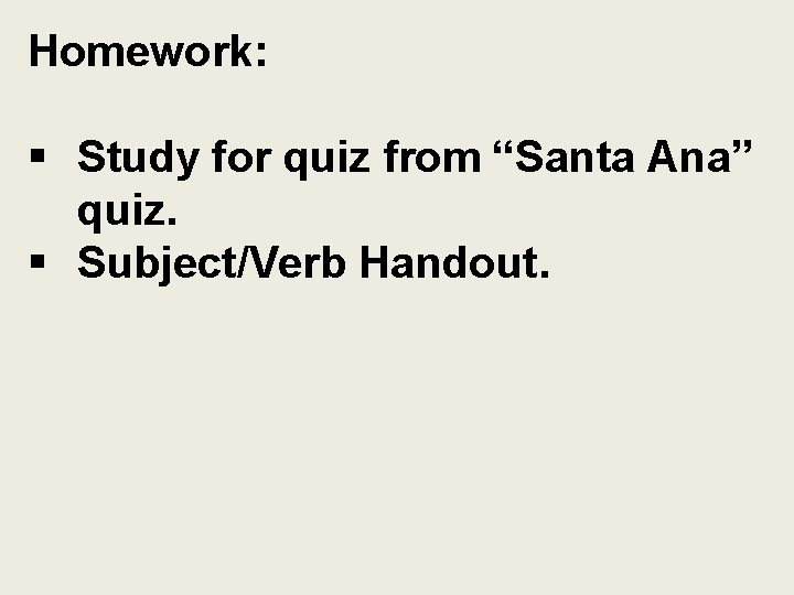 Homework: § Study for quiz from “Santa Ana” quiz. § Subject/Verb Handout. 