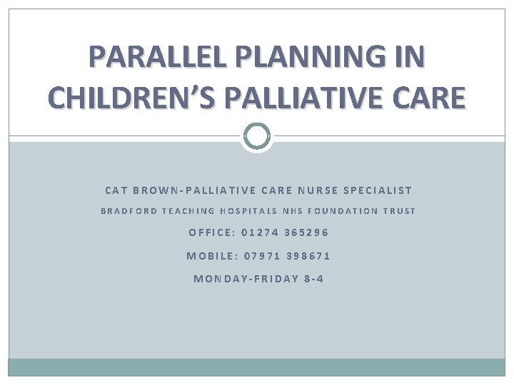 PARALLEL PLANNING IN CHILDREN’S PALLIATIVE CARE CAT BROWN-PALLIATIVE CARE NURSE SPECIALIST BRADFORD TEACHING HOSPITALS