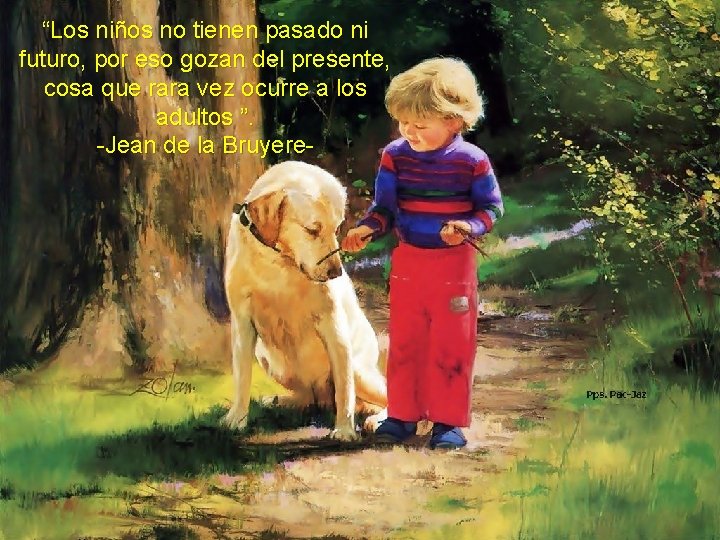 “Los niños no tienen pasado ni futuro, por eso gozan del presente, cosa que