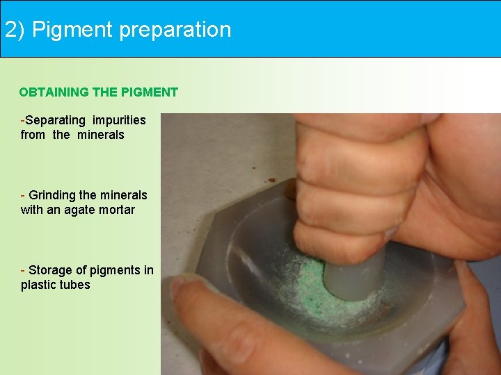 2) Pigment preparation OBTAINING THE PIGMENT -Separating impurities from the minerals - Grinding the