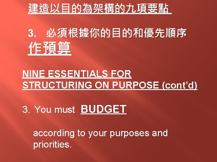 建造以目的為架構的九項要點 3. 必須根據你的目的和優先順序 作預算 NINE ESSENTIALS FOR STRUCTURING ON PURPOSE (cont’d) 3. You must