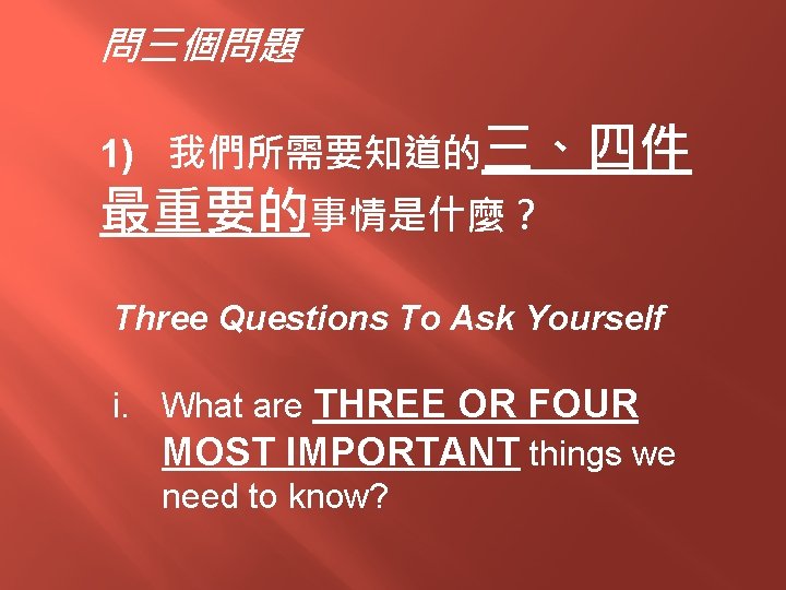 問三個問題 1) 我們所需要知道的三、四件 最重要的事情是什麼？ Three Questions To Ask Yourself i. What are THREE OR