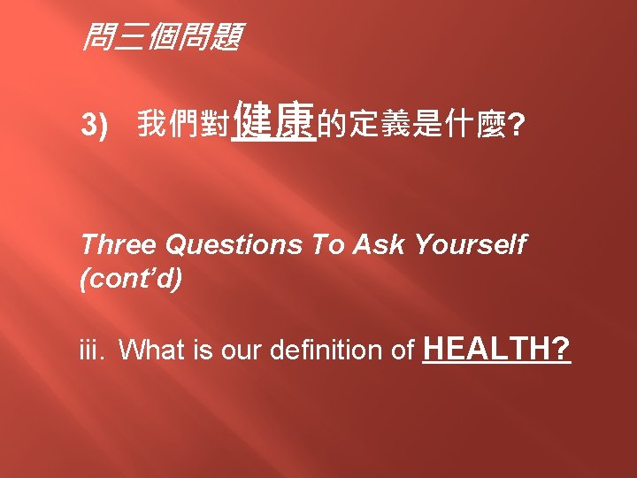 問三個問題 3) 我們對健康的定義是什麼? Three Questions To Ask Yourself (cont’d) iii. What is our definition