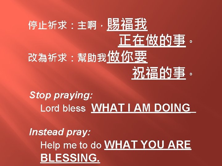 停止祈求：主啊，賜福我 正在做的事。 改為祈求：幫助我做你要 祝福的事。 Stop praying: Lord bless WHAT I AM DOING Instead pray: