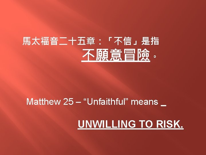 馬太福音二十五章：「不信」是指 不願意冒險。 Matthew 25 – “Unfaithful” means UNWILLING TO RISK. 