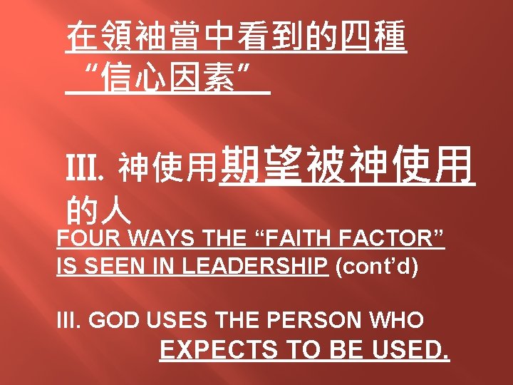 在領袖當中看到的四種 “信心因素” III. 神使用期望被神使用 的人 FOUR WAYS THE “FAITH FACTOR” IS SEEN IN LEADERSHIP