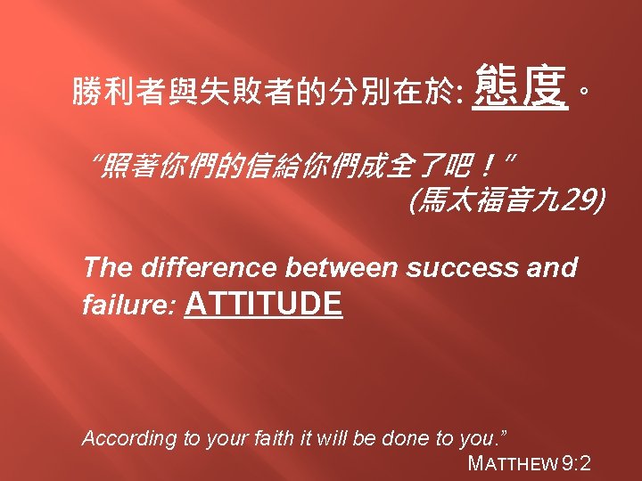 勝利者與失敗者的分別在於: 態度。 “照著你們的信給你們成全了吧！” (馬太福音九 29) The difference between success and failure: ATTITUDE According to