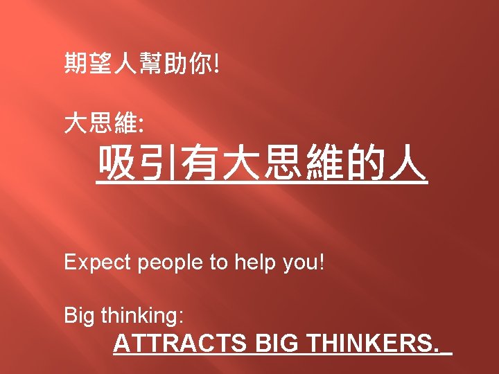 期望人幫助你! 大思維: 吸引有大思維的人 Expect people to help you! Big thinking: ATTRACTS BIG THINKERS. 