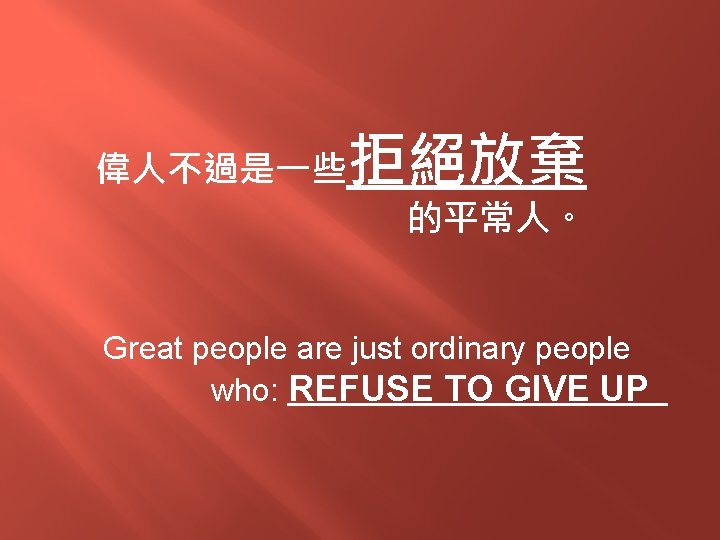 拒絕放棄 偉人不過是一些 的平常人。 Great people are just ordinary people who: REFUSE TO GIVE UP