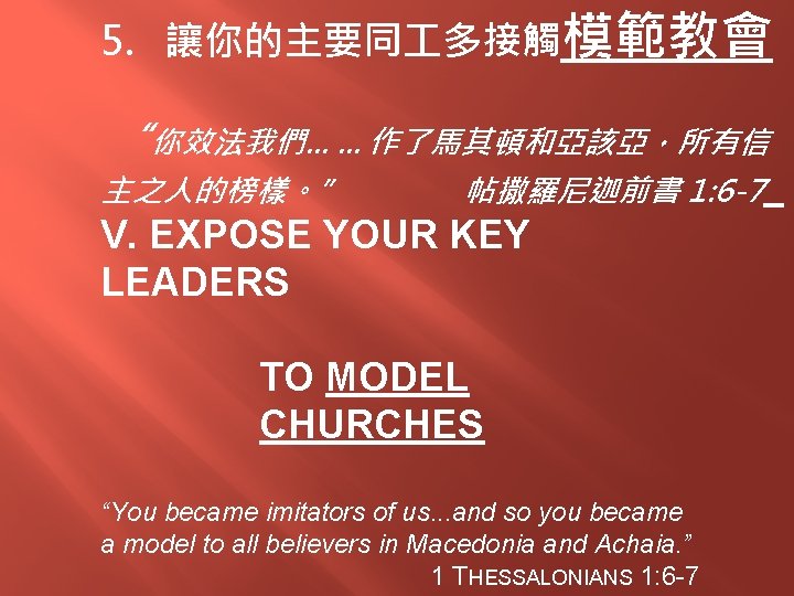 5. 讓你的主要同 多接觸模範教會 “你效法我們. . . 作了馬其頓和亞該亞，所有信 主之人的榜樣。” 帖撒羅尼迦前書 1: 6 -7 V. EXPOSE