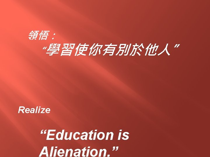 領悟： “學習使你有別於他人” Realize “Education is Alienation. ” 