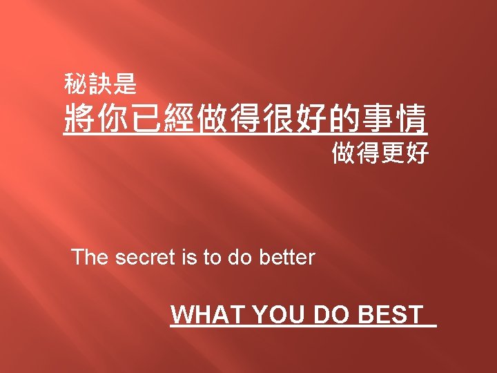 秘訣是 將你已經做得很好的事情 做得更好 The secret is to do better WHAT YOU DO BEST 