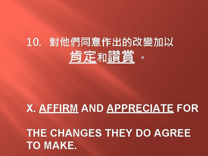 10. 對他們同意作出的改變加以 肯定和讚賞 。 X. AFFIRM AND APPRECIATE FOR THE CHANGES THEY DO AGREE