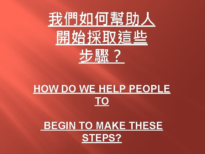 我們如何幫助人 開始採取這些 步驟？ HOW DO WE HELP PEOPLE TO BEGIN TO MAKE THESE STEPS?