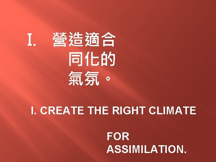 I. 營造適合 同化的 氣氛。 I. CREATE THE RIGHT CLIMATE FOR ASSIMILATION. 