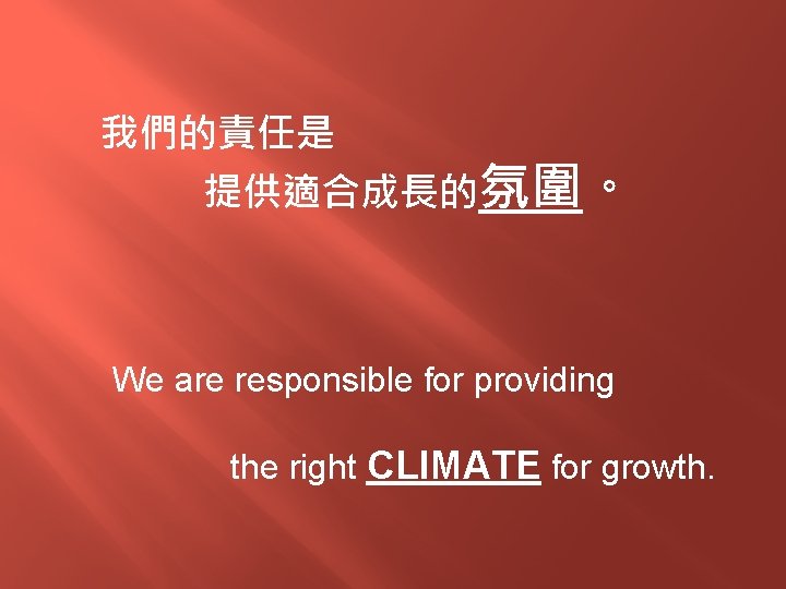 我們的責任是 提供適合成長的氛圍。 We are responsible for providing the right CLIMATE for growth. 