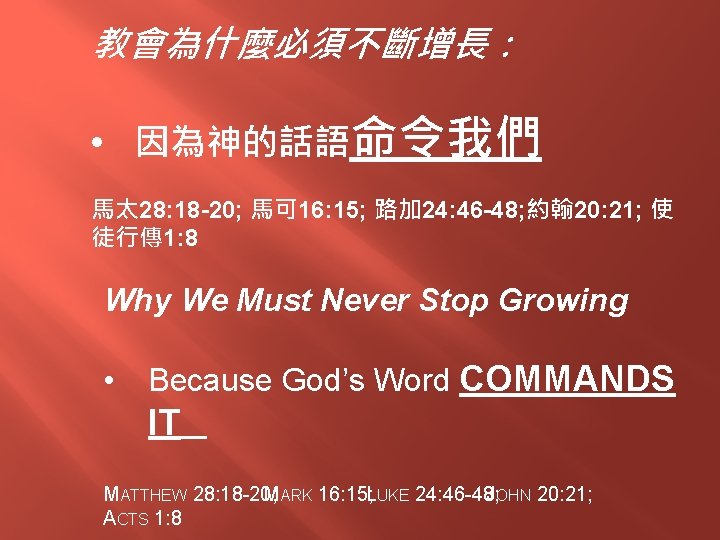 教會為什麼必須不斷增長： • 因為神的話語命令我們 馬太 28: 18 -20; 馬可 16: 15; 路加 24: 46 -48;
