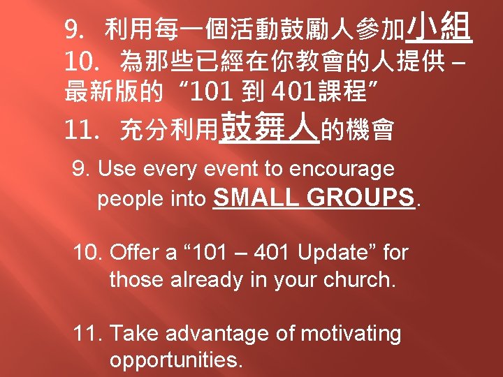 9. 利用每一個活動鼓勵人參加小組 10. 為那些已經在你教會的人提供 – 最新版的“ 101 到 401課程” 11. 充分利用鼓舞人的機會 9. Use every