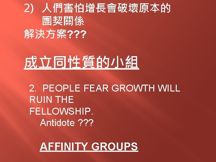 2) 人們害怕增長會破壞原本的 團契關係 解決方案? ? ? 成立同性質的小組 2. PEOPLE FEAR GROWTH WILL RUIN THE