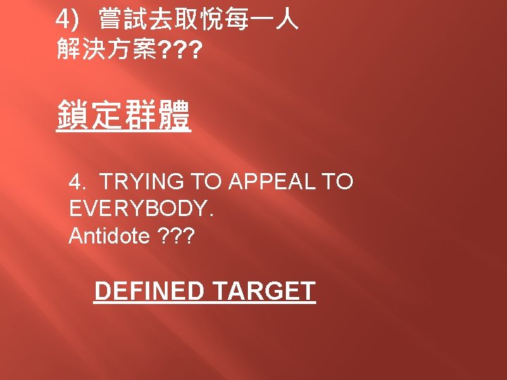 4) 嘗試去取悅每一人 解決方案? ? ? 鎖定群體 4. TRYING TO APPEAL TO EVERYBODY. Antidote ?