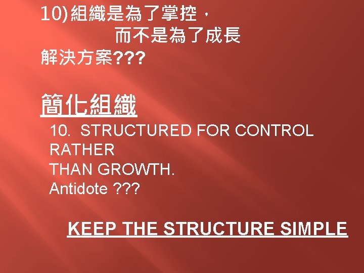 10) 組織是為了掌控， 而不是為了成長 解決方案? ? ? 簡化組織 10. STRUCTURED FOR CONTROL RATHER THAN GROWTH.