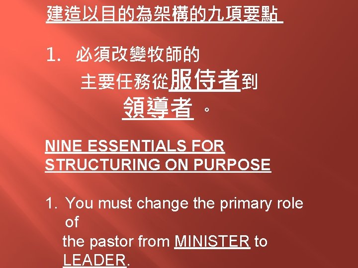 建造以目的為架構的九項要點 1. 必須改變牧師的 主要任務從服侍者到 領導者 。 NINE ESSENTIALS FOR STRUCTURING ON PURPOSE 1. You