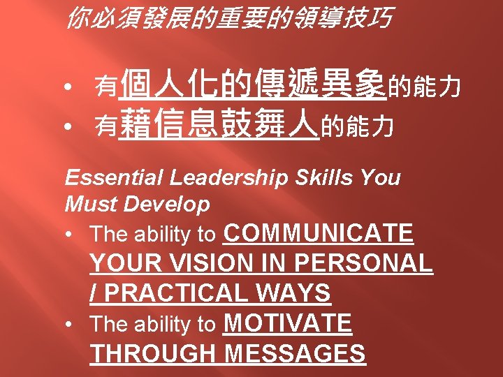 你必須發展的重要的領導技巧 • 有個人化的傳遞異象的能力 • 有藉信息鼓舞人的能力 Essential Leadership Skills You Must Develop • The ability