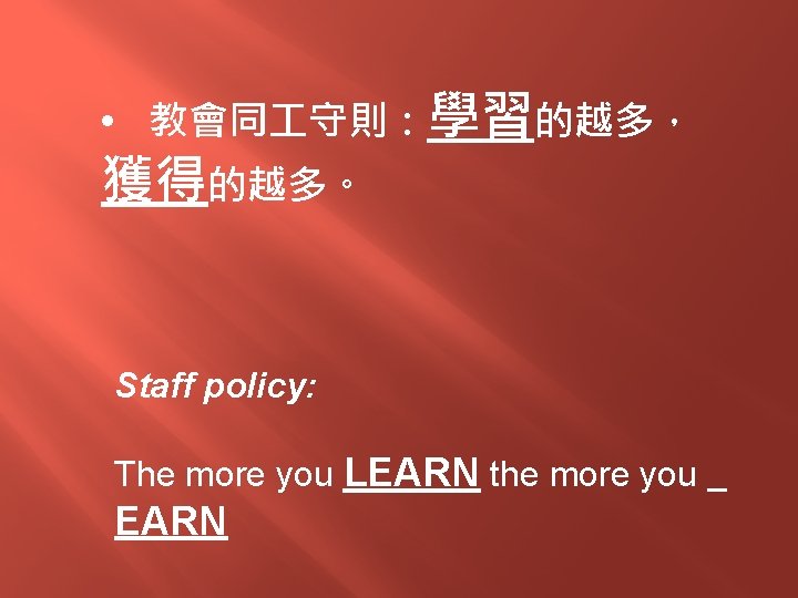  • 教會同 守則：學習的越多， 獲得的越多。 Staff policy: The more you LEARN the more you