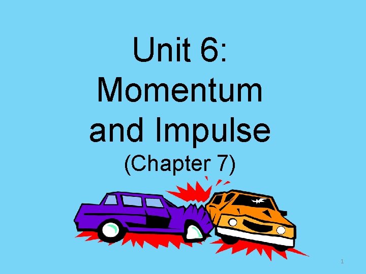 Unit 6: Momentum and Impulse (Chapter 7) 1 