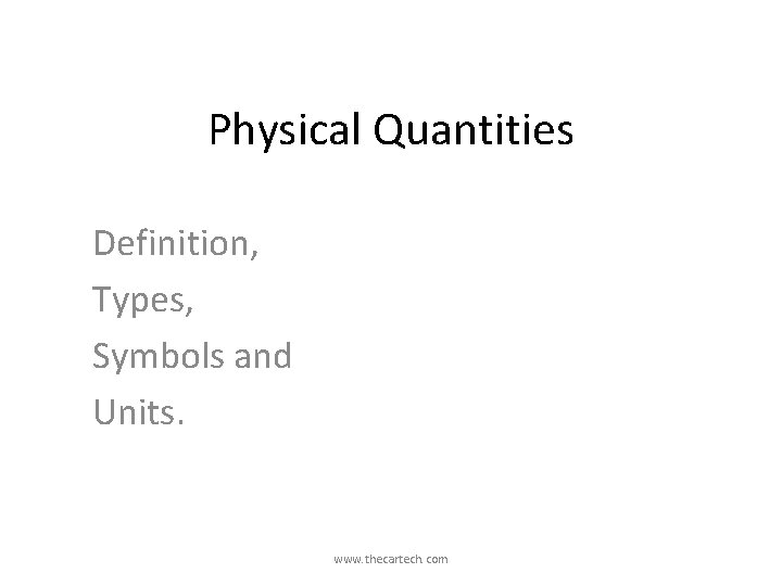 Physical Quantities Definition, Types, Symbols and Units. www. thecartech. com 