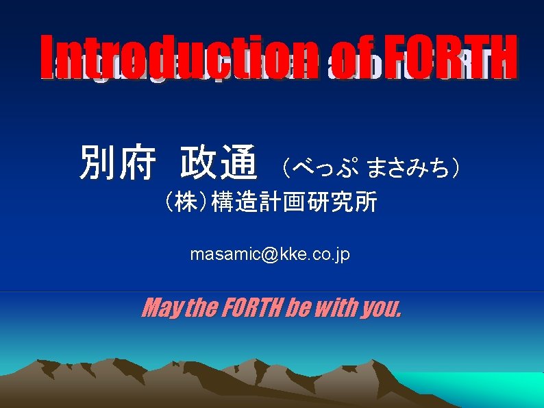 Introduction of FORTH Language Update? about FORTH 別府 政通 （べっぷ まさみち） （株）構造計画研究所 masamic@kke. co.