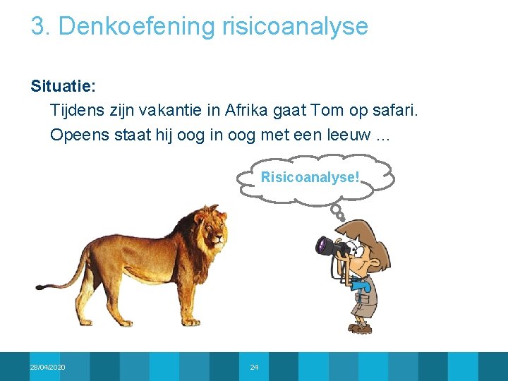 3. Denkoefening risicoanalyse Situatie: Tijdens zijn vakantie in Afrika gaat Tom op safari. Opeens