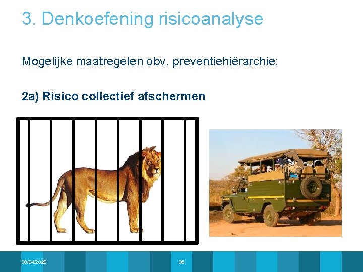3. Denkoefening risicoanalyse Mogelijke maatregelen obv. preventiehiërarchie: 2 a) Risico collectief afschermen 28/04/2020 26