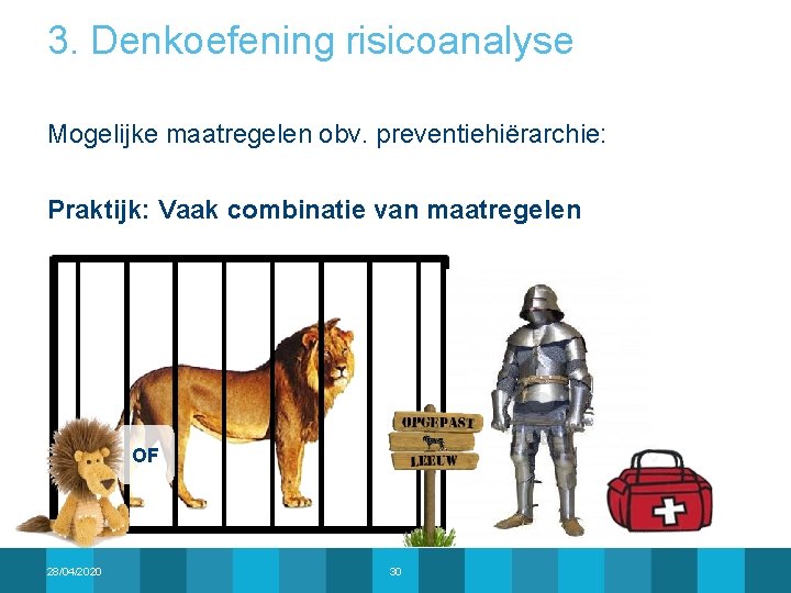 3. Denkoefening risicoanalyse Mogelijke maatregelen obv. preventiehiërarchie: Praktijk: Vaak combinatie van maatregelen OF 28/04/2020