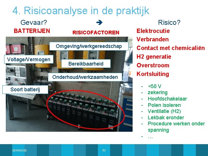 4. Risicoanalyse in de praktijk Gevaar? BATTERIJEN Voltage/Vermogen RISICOFACTOREN Omgeving/werkgereedschap Bereikbaarheid Onderhoud/werkzaamheden Elektrocutie Verbranden