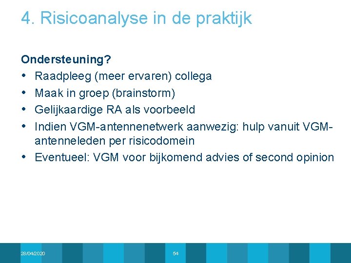 4. Risicoanalyse in de praktijk Ondersteuning? • Raadpleeg (meer ervaren) collega • Maak in