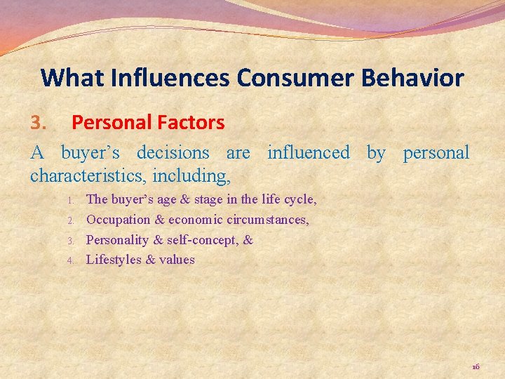 What Influences Consumer Behavior 3. Personal Factors A buyer’s decisions are influenced by personal