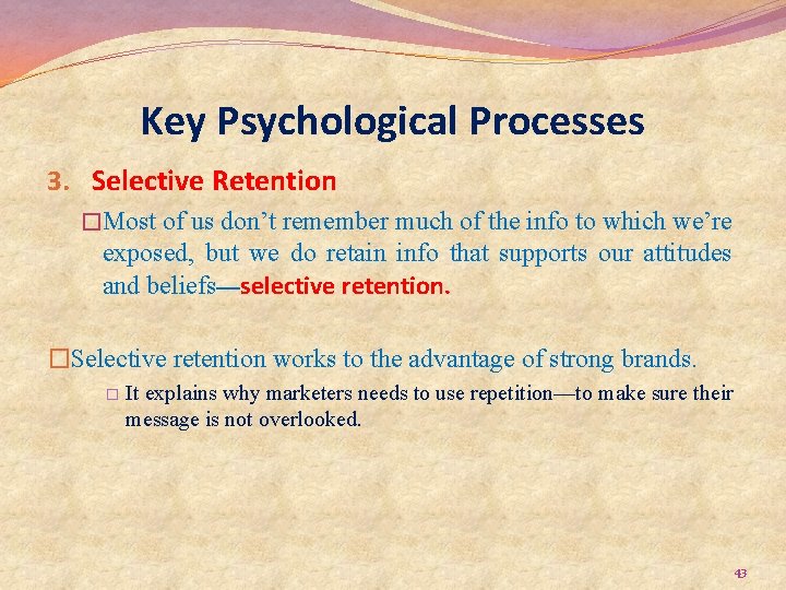 Key Psychological Processes 3. Selective Retention �Most of us don’t remember much of the