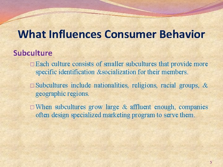 What Influences Consumer Behavior Subculture � Each culture consists of smaller subcultures that provide