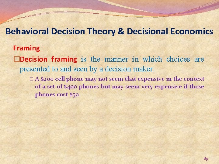 Behavioral Decision Theory & Decisional Economics Framing �Decision framing is the manner in which