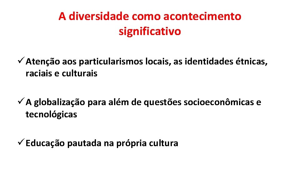 A diversidade como acontecimento significativo ü Atenção aos particularismos locais, as identidades étnicas, raciais